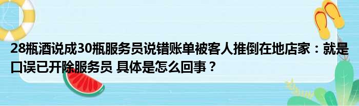 28瓶酒说成30瓶服务员说错账单被客人推倒在地店家：就是口误已开除服务员 具体是怎么回事？