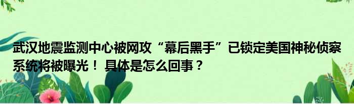 武汉地震监测中心被网攻“幕后黑手”已锁定美国神秘侦察系统将被曝光！ 具体是怎么回事？