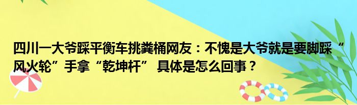 四川一大爷踩平衡车挑粪桶网友：不愧是大爷就是要脚踩“风火轮”手拿“乾坤杆” 具体是怎么回事？