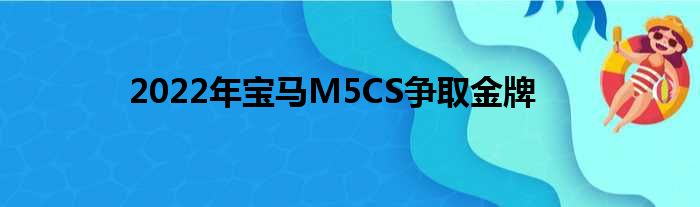 2022年宝马M5CS争取金牌