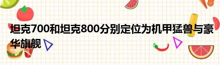 坦克700和坦克800分别定位为机甲猛兽与豪华旗舰