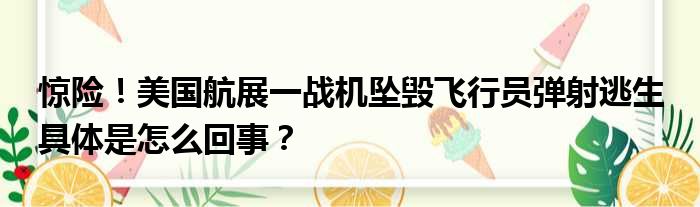 惊险！美国航展一战机坠毁飞行员弹射逃生 具体是怎么回事？