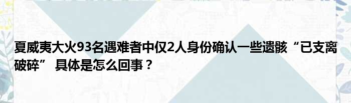 夏威夷大火93名遇难者中仅2人身份确认一些遗骸“已支离破碎” 具体是怎么回事？