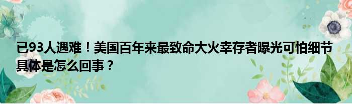 已93人遇难！美国百年来最致命大火幸存者曝光可怕细节 具体是怎么回事？