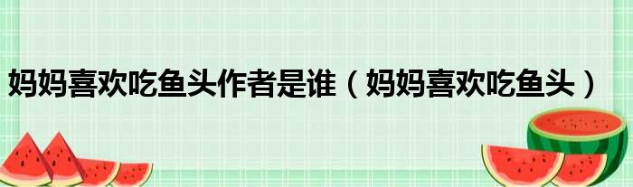 妈妈喜欢吃鱼头作者是谁（妈妈喜欢吃鱼头）