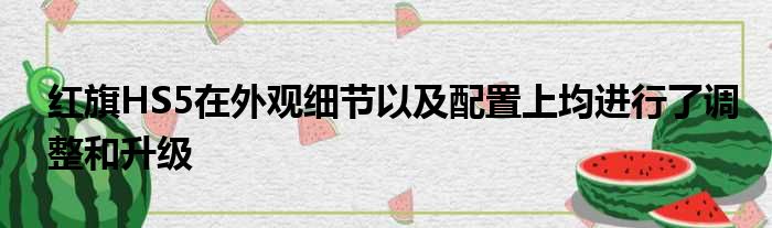 红旗HS5在外观细节以及配置上均进行了调整和升级