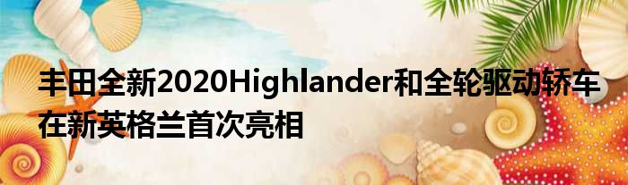 丰田全新2020Highlander和全轮驱动轿车在新英格兰首次亮相