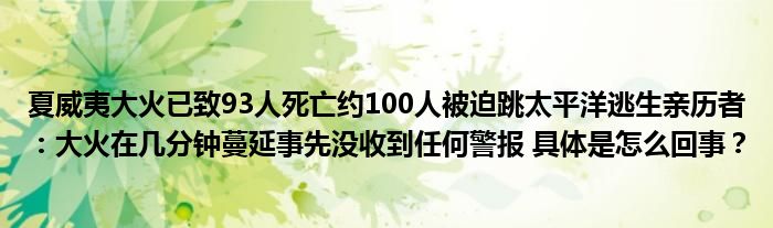 夏威夷大火已致93人死亡约100人被迫跳太平洋逃生亲历者：大火在几分钟蔓延事先没收到任何警报 具体是怎么回事？