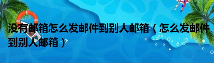 没有邮箱怎么发邮件到别人邮箱（怎么发邮件到别人邮箱）