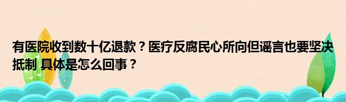 有医院收到数十亿退款？医疗反腐民心所向但谣言也要坚决抵制 具体是怎么回事？