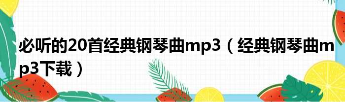 必听的20首经典钢琴曲mp3（经典钢琴曲mp3下载）