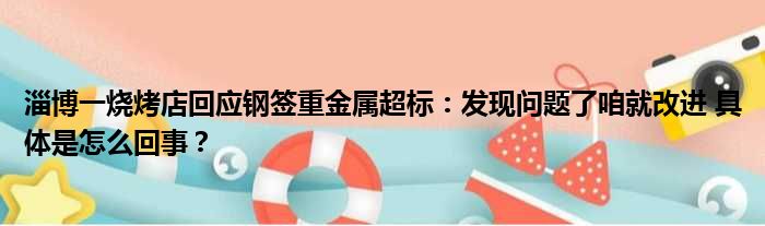 淄博一烧烤店回应钢签重金属超标：发现问题了咱就改进 具体是怎么回事？