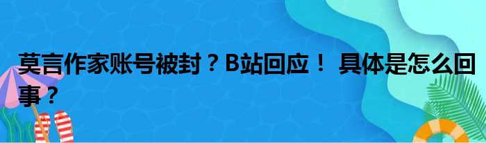 莫言作家账号被封？B站回应！ 具体是怎么回事？