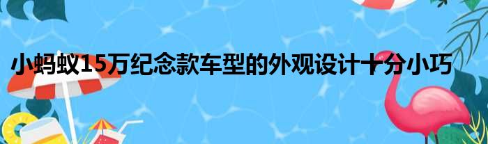 小蚂蚁15万纪念款车型的外观设计十分小巧