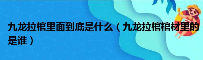 九龙拉棺里面到底是什么（九龙拉棺棺材里的是谁）