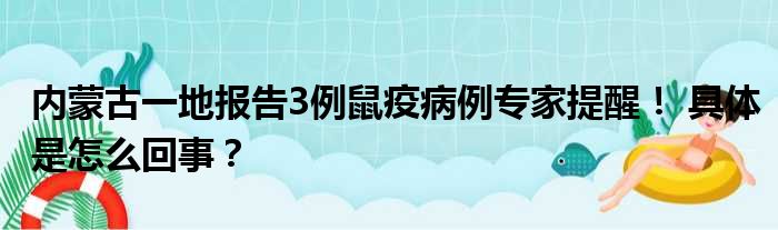 内蒙古一地报告3例鼠疫病例专家提醒！ 具体是怎么回事？