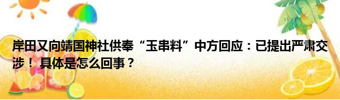 岸田又向靖国神社供奉“玉串料”中方回应：已提出严肃交涉！ 具体是怎么回事？