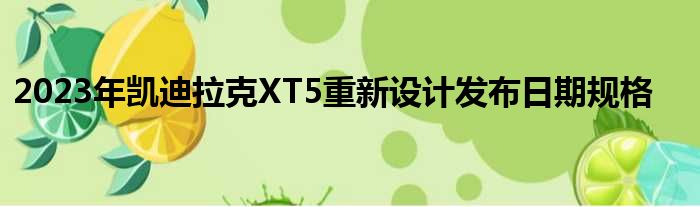 2023年凯迪拉克XT5重新设计发布日期规格