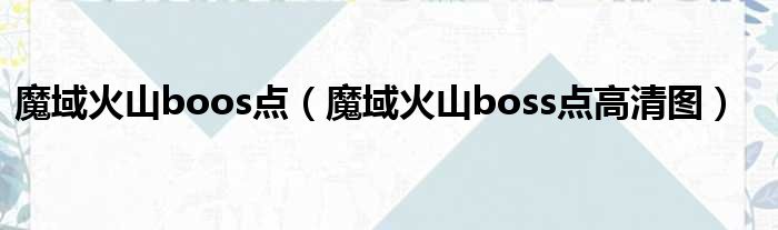 魔域火山boos点（魔域火山boss点高清图）