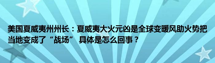 美国夏威夷州州长：夏威夷大火元凶是全球变暖风助火势把当地变成了“战场” 具体是怎么回事？