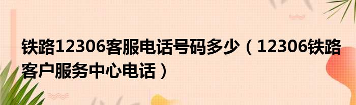 铁路12306客服电话号码多少（12306铁路客户服务中心电话）