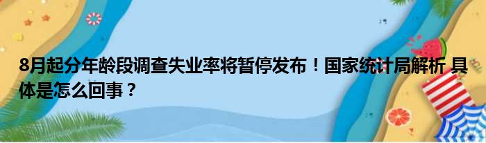 8月起分年龄段调查失业率将暂停发布！国家统计局解析 具体是怎么回事？