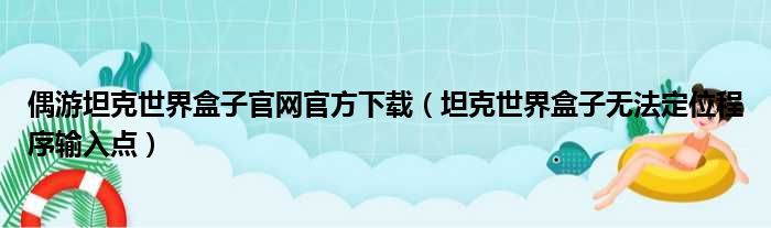 偶游坦克世界盒子官网官方下载（坦克世界盒子无法定位程序输入点）