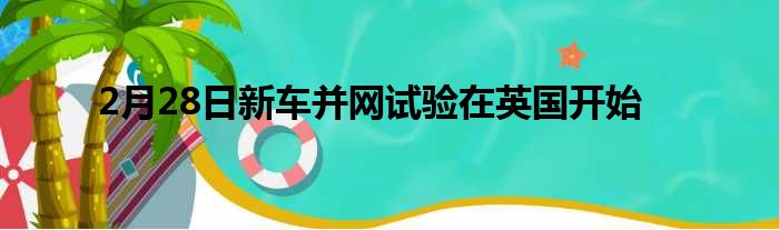 2月28日新车并网试验在英国开始