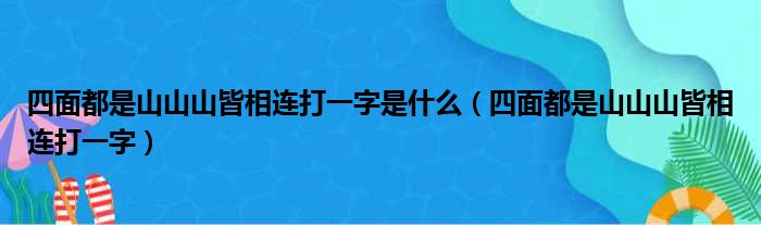 四面都是山山山皆相连打一字是什么（四面都是山山山皆相连打一字）