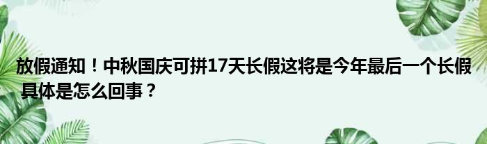 放假通知！中秋国庆可拼17天长假这将是今年最后一个长假 具体是怎么回事？