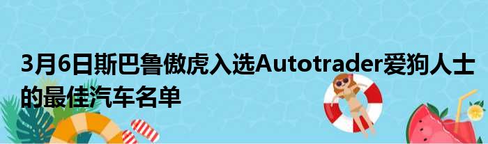 3月6日斯巴鲁傲虎入选Autotrader爱狗人士的最佳汽车名单