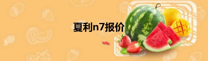 夏利n7报价