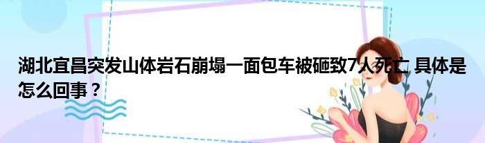 湖北宜昌突发山体岩石崩塌一面包车被砸致7人死亡 具体是怎么回事？