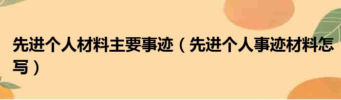 先进个人材料主要事迹（先进个人事迹材料怎写）