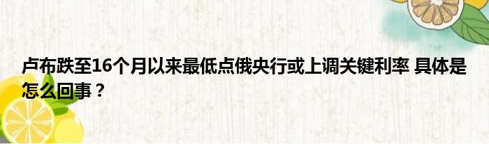 卢布跌至16个月以来最低点俄央行或上调关键利率 具体是怎么回事？