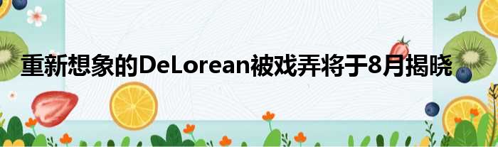 重新想象的DeLorean被戏弄将于8月揭晓