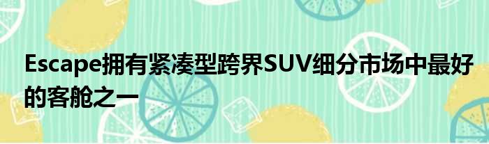 Escape拥有紧凑型跨界SUV细分市场中最好的客舱之一