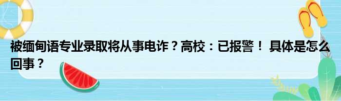 被缅甸语专业录取将从事电诈？高校：已报警！ 具体是怎么回事？