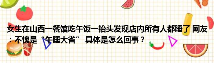 女生在山西一餐馆吃午饭一抬头发现店内所有人都睡了 网友：不愧是“午睡大省” 具体是怎么回事？