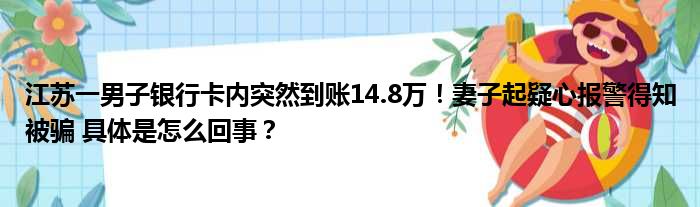 江苏一男子银行卡内突然到账14.8万！妻子起疑心报警得知被骗 具体是怎么回事？