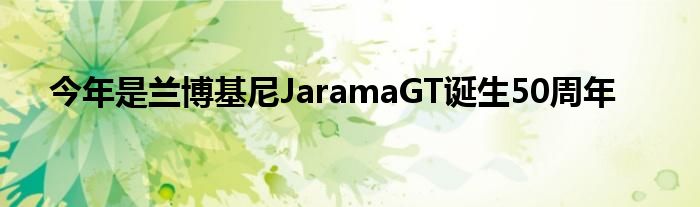 今年是兰博基尼JaramaGT诞生50周年