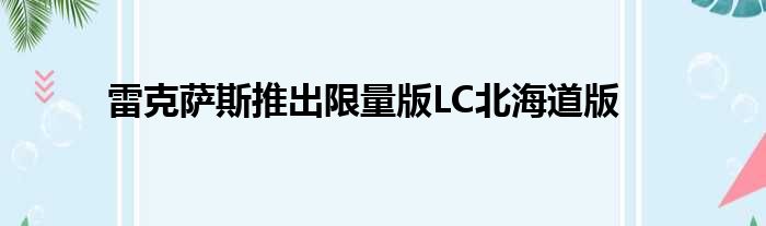 雷克萨斯推出限量版LC北海道版