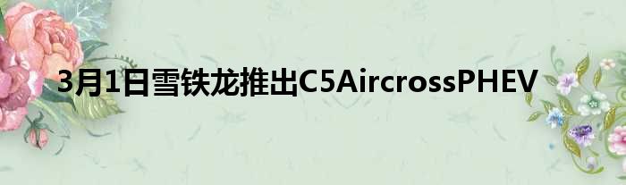 3月1日雪铁龙推出C5AircrossPHEV