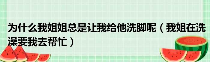 为什么我姐姐总是让我给他洗脚呢（我姐在洗澡要我去帮忙）