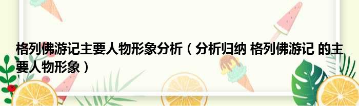 格列佛游记主要人物形象分析（分析归纳 格列佛游记 的主要人物形象）