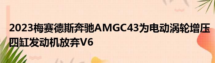 2023梅赛德斯奔驰AMGC43为电动涡轮增压四缸发动机放弃V6