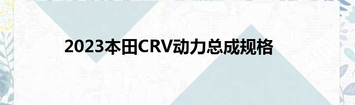 2023本田CRV动力总成规格