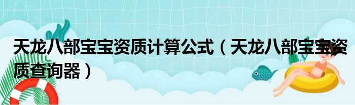 天龙八部宝宝资质计算公式（天龙八部宝宝资质查询器）