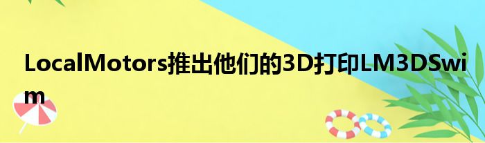 LocalMotors推出他们的3D打印LM3DSwim