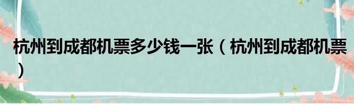 杭州到成都机票多少钱一张（杭州到成都机票）